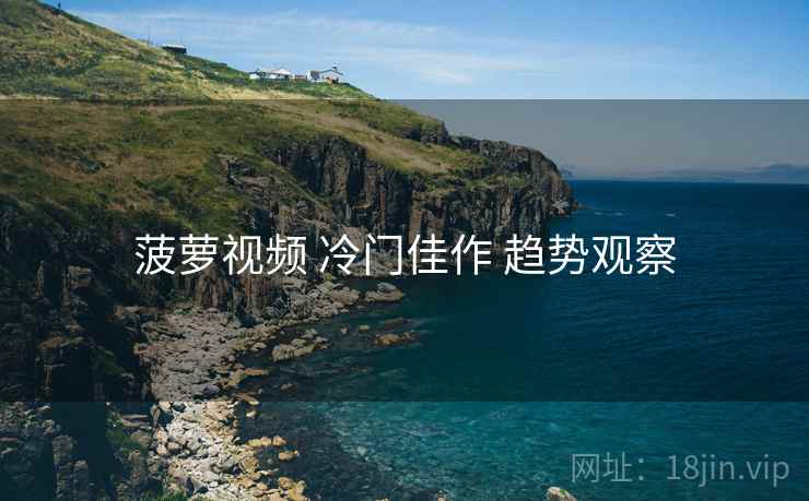 菠萝视频 冷门佳作 趋势观察  第2张