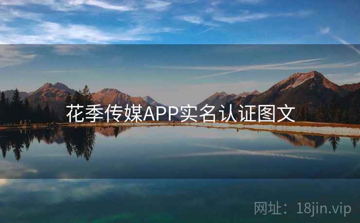 花季传媒APP实名认证图文  第2张
