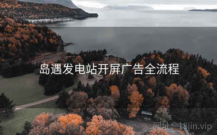 岛遇发电站开屏广告全流程