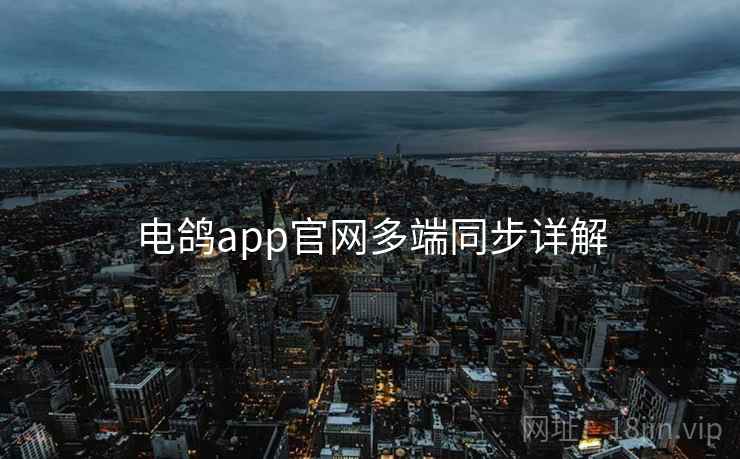 电鸽app官网多端同步详解