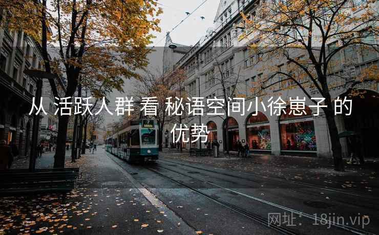 从 活跃人群 看 秘语空间小徐崽子 的优势  第2张