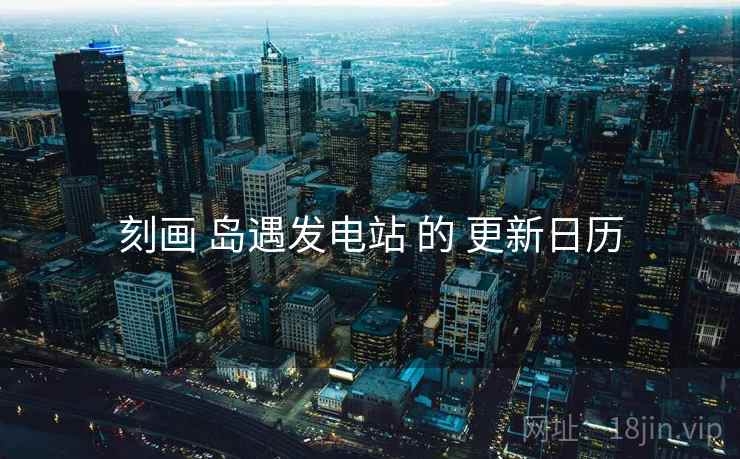 刻画 岛遇发电站 的 更新日历