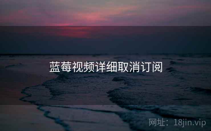 蓝莓视频详细取消订阅