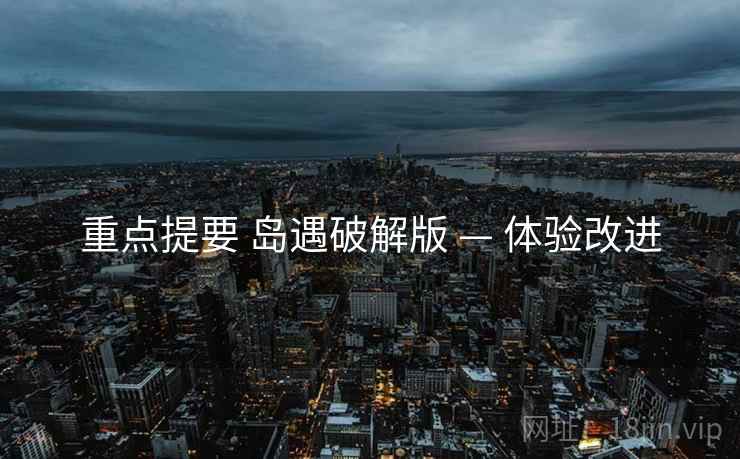 重点提要 岛遇破解版 — 体验改进