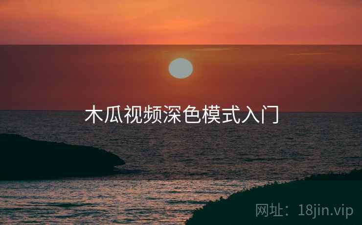 木瓜视频深色模式入门
