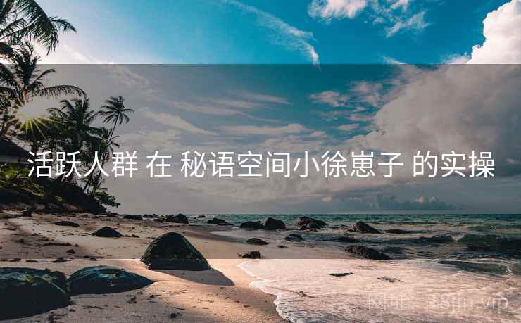 活跃人群 在 秘语空间小徐崽子 的实操