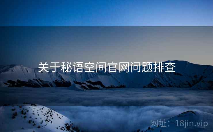 关于秘语空间官网问题排查