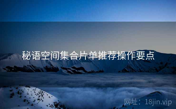 秘语空间集合片单推荐操作要点