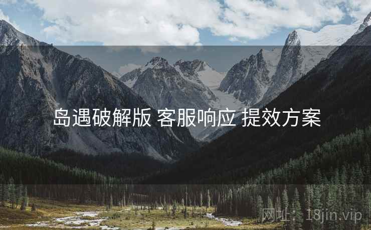 岛遇破解版 客服响应 提效方案