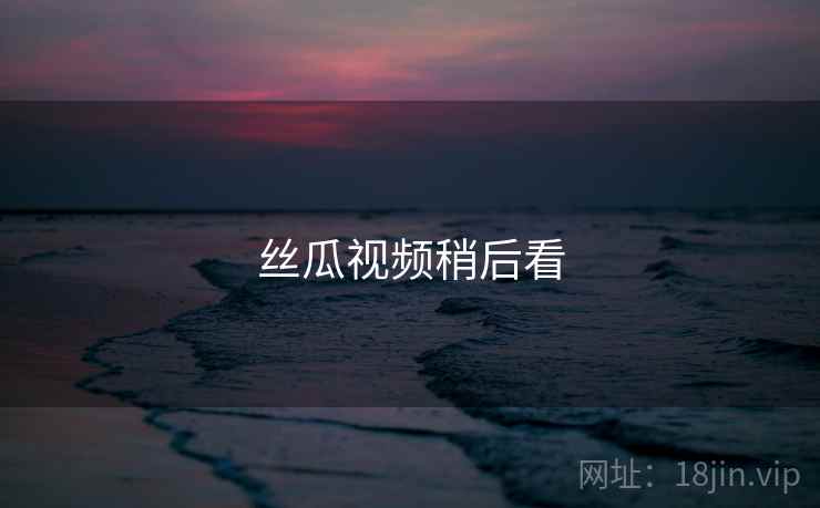 丝瓜视频稍后看