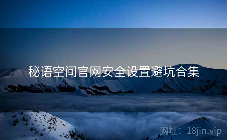 秘语空间官网安全设置避坑合集