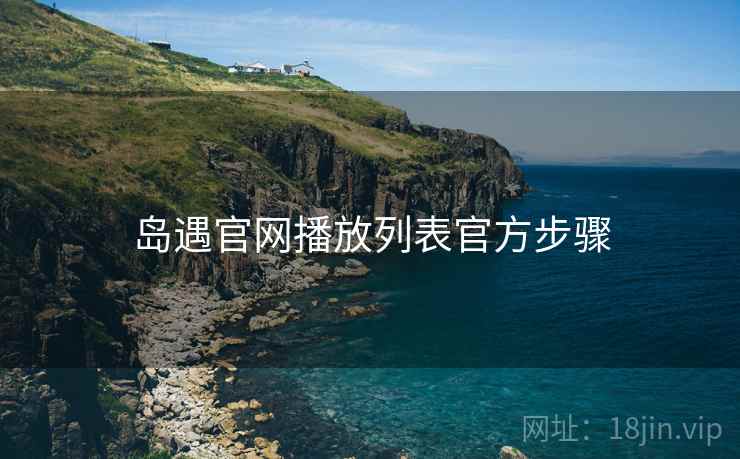 岛遇官网播放列表官方步骤