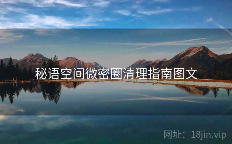 秘语空间微密圈清理指南图文