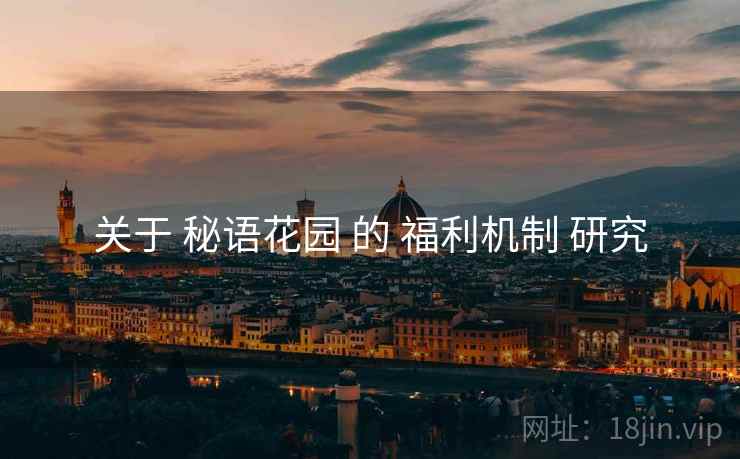 关于 秘语花园 的 福利机制 研究