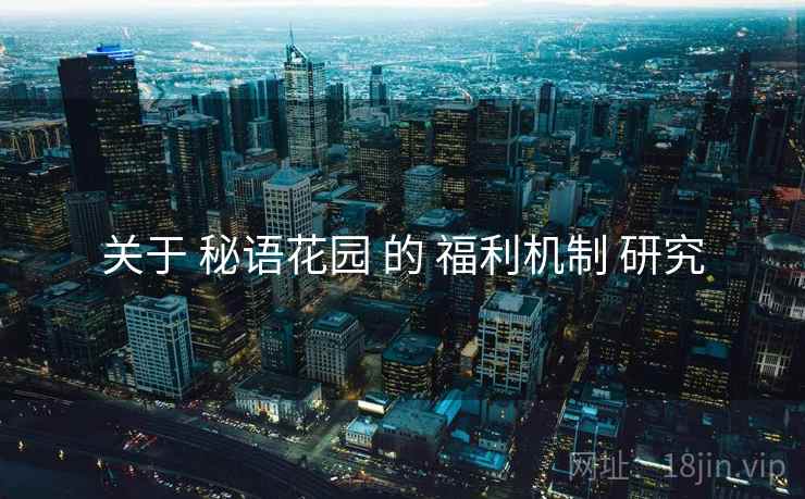 关于 秘语花园 的 福利机制 研究