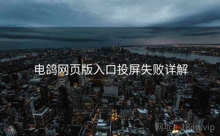 电鸽网页版入口投屏失败详解