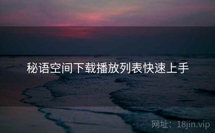 秘语空间下载播放列表快速上手