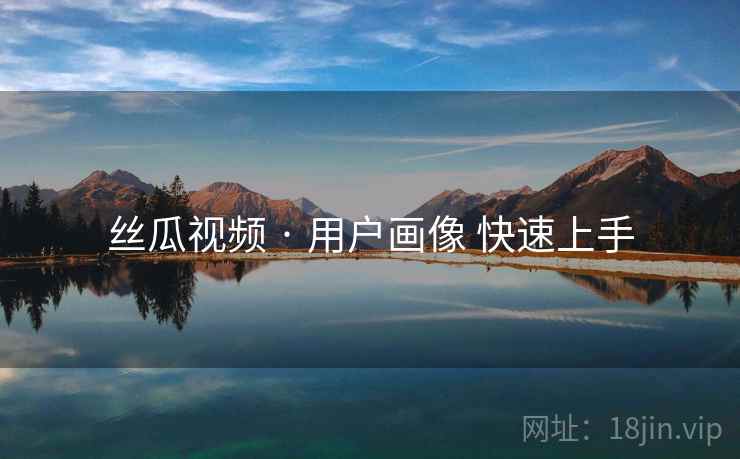 丝瓜视频 · 用户画像 快速上手