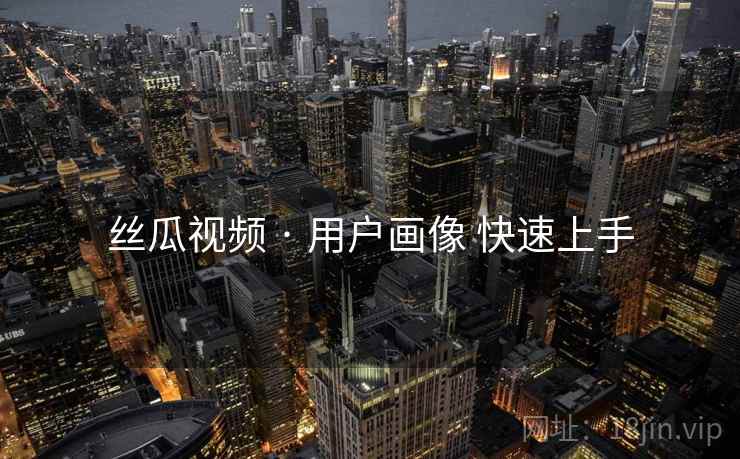 丝瓜视频 · 用户画像 快速上手