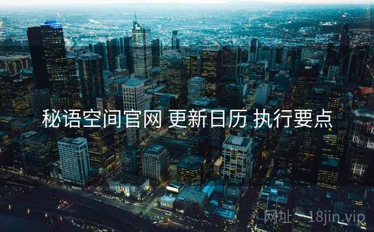秘语空间官网 更新日历 执行要点
