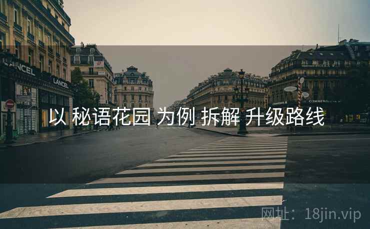 以 秘语花园 为例 拆解 升级路线