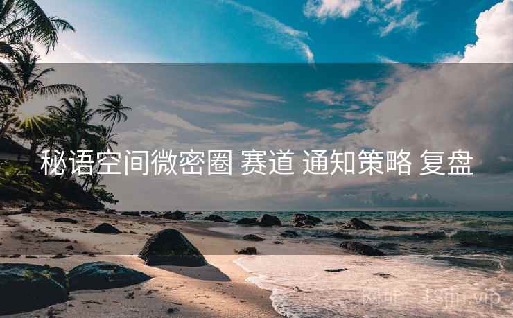 秘语空间微密圈 赛道 通知策略 复盘