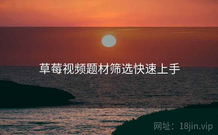 草莓视频题材筛选快速上手