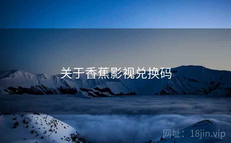 关于香蕉影视兑换码