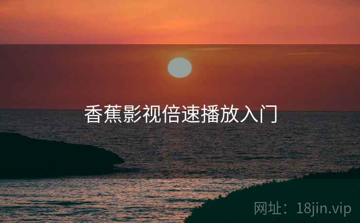 香蕉影视倍速播放入门