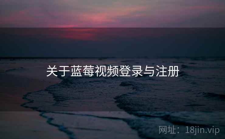 关于蓝莓视频登录与注册