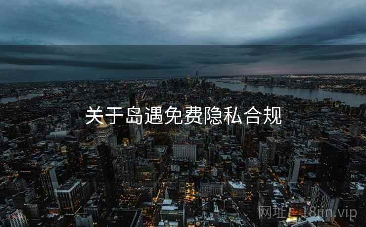 关于岛遇免费隐私合规