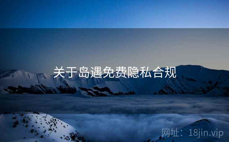 关于岛遇免费隐私合规