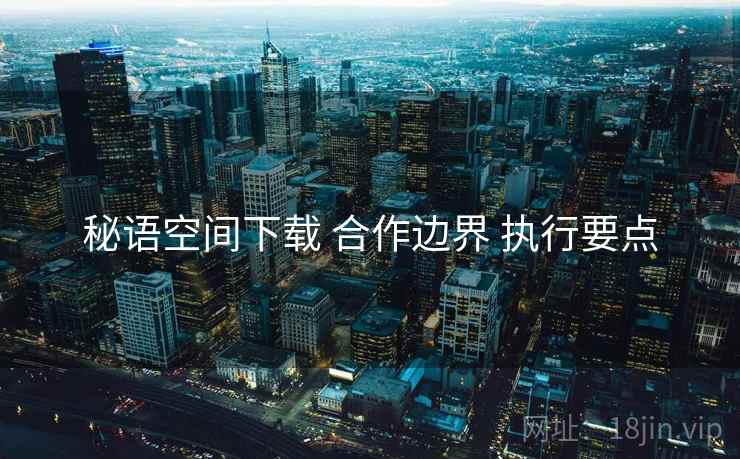 秘语空间下载 合作边界 执行要点