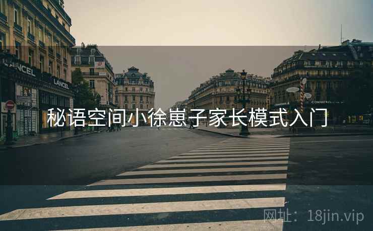 秘语空间小徐崽子家长模式入门