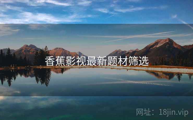 香蕉影视最新题材筛选