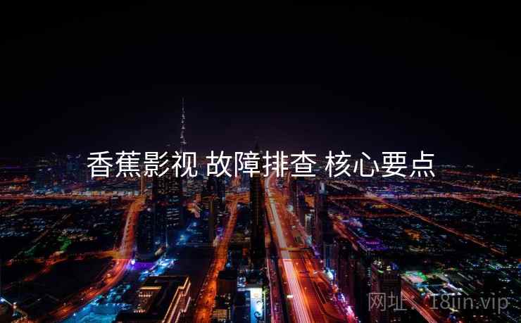 香蕉影视 故障排查 核心要点