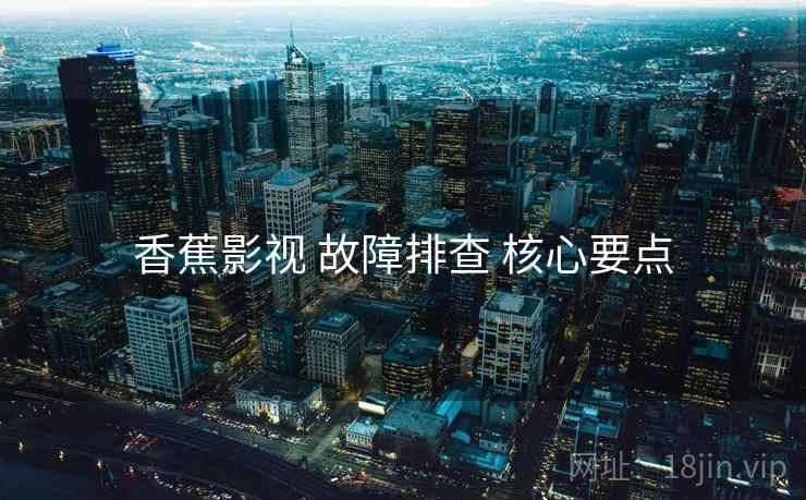 香蕉影视 故障排查 核心要点  第2张
