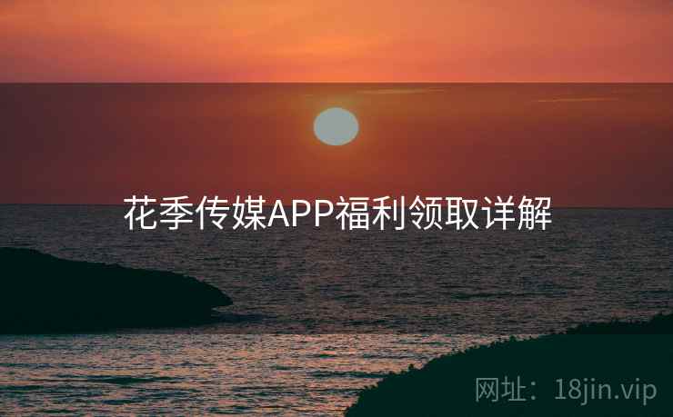 花季传媒APP福利领取详解